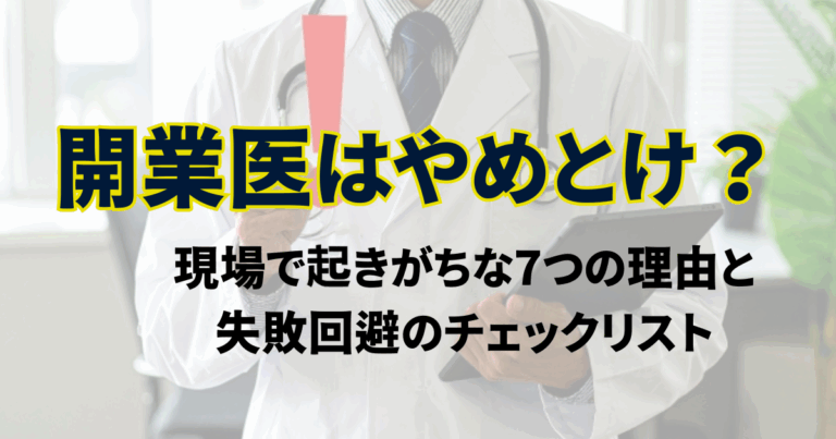 開業医はやめとけ？現場で起きがちな7つの理由と失敗回避のチェックリスト