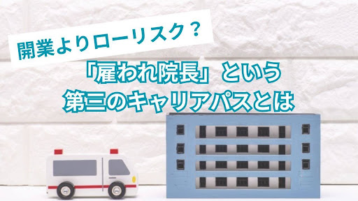 開業よりローリスク？「雇われ院長」という第三のキャリアパスとは