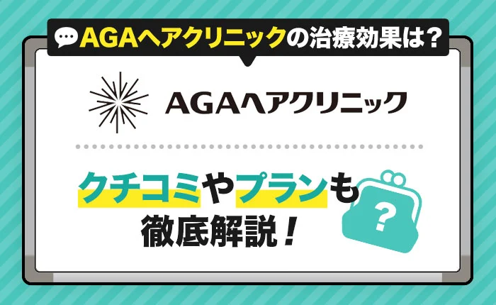 AGAヘアクリニックの治療効果はどう？口コミや料金プランも徹底解説